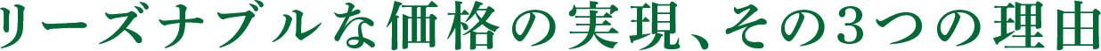 リーズナブルな価格の実現、その3つの理由